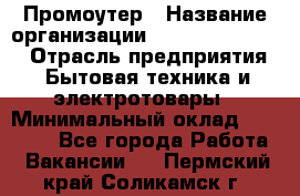 Промоутер › Название организации ­ Fusion Service › Отрасль предприятия ­ Бытовая техника и электротовары › Минимальный оклад ­ 14 000 - Все города Работа » Вакансии   . Пермский край,Соликамск г.